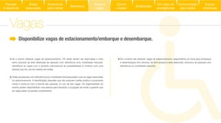 3) Se o evento não oferecer vagas de estacionamento, disponibilize um local para embarque
e desembarque dos veículos, de fácil acesso à área reservada, exclusivo às pessoas com
1) Se o evento oferecer vagas de estacionamento, 5% delas devem ser reservadas o mais
pessoa que faz uso de cadeira de rodas).
2)
visual e conta-se com a boa-fé das pessoas no uso de tais vagas. Os organizadores do
as vagas sejam ocupadas corretamente.
Disponibilize vagas de estacionamento/embarque e desembarque.
Vagas
Áreas
reservadas
Autonomia
para todos
Banheiros
Reserve
vagas
Comer
e beber
Sinalização
Equipe
informada
Em caso de
emergências
Comunicação
para todos
Planejar
é essencial
 