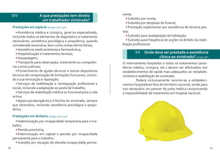 16 17
•	Assistência médica e cirúrgica, geral ou especializada,
incluindo todos os elementos de diagnóstico e tratamento
necessários, assistência psicológica e psiquiátrica, quando
considerada necessária, bem como visitas domiciliárias;
•	Assistência medicamentosa e farmacêutica;
•	Hospitalização e tratamentos termais;
•	Hospedagem;
•	Transporte para observação, tratamento ou comparên-
cia a actos judiciais;
•	Fornecimento de ajudas técnicas e outros dispositivos
técnicos de compensação de limitações funcionais, incluin-
do a sua renovação e reparação;
•	Serviços de reabilitação e reintegração profissional e
social, incluindo a adaptação ao posto de trabalho;
•	Serviços de reabilitação médica ou funcional para a vida
activa;
•	Apoio psicoterapêutico à família do sinistrado, sempre
que necessário, incluindo assistência psicológica e psiqui-
átrica.
Prestações em espécie (artigos 23º e 25º)
Prestações em dinheiro (artigos 23º e 47º)
•	Indemnização por incapacidade temporária para o tra-
balho;
•	Pensão provisória;
•	Indemnização em capital e pensão por incapacidade
permanente para o trabalho;
•	Subsídio por situação de elevada incapacidade perma-
XIV		 A que prestações tem direito
um trabalhador sinistrado?
nente;
•	Subsídio por morte;
•	Subsídio por despesas de funeral;
•	Prestação suplementar por assistência de terceira pes-
soa;
•	Subsídio para readaptação da habitação;
•	Subsídio para frequência de acções no âmbito da reabi-
litação profissional.
XV Onde deve ser prestada a assistência
clínica ao sinistrado? (artigo 38º)
O internamento hospitalar e todos os tratamentos (assis-
tência médica, cirúrgica, etc.) devem ser efectuados nos
estabelecimentos de saúde mais adequados ao restabele-
cimento e reabilitação do sinistrado.
	 Poderá inclusivamente recorrer-se a estabeleci-
mentos hospitalares fora do território nacional, sendo para
isso necessário um parecer de junta médica comprovando
a impossibilidade de tratamento em hospital nacional.
 