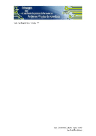 Guía rápida prácticas Unidad IV




                                  Eco. Guillermo Alberto Velez Tobar
                                                 Ing. Licé Rodriguez
 