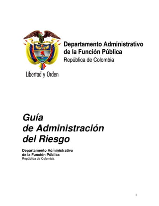 Guía
de Administración
del Riesgo
Departamento Administrativo
de la Función Pública
República de Colombia




                              1
 