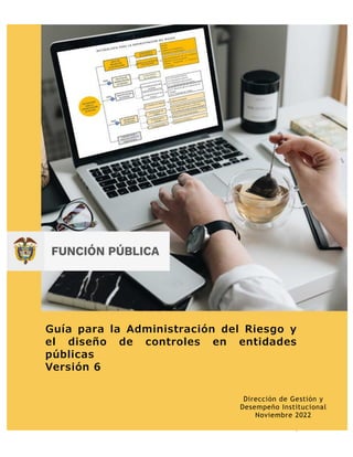 1
Guía para la Administración del Riesgo y
el diseño de controles en entidades
públicas
Versión 6
Dirección de Gestión y
Desempeño Institucional
Noviembre 2022
 