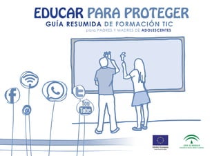 EDUCAR PARA PROTEGER
GUÍA RESUMIDA DE FORMACIÓN TIC
para PADRES Y MADRES DE ADOLESCENTES
 