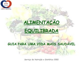 ALIMENTAÇÃO
       EQUILIBRADA

GUIA PARA UMA VIDA MAIS SAUDÁVEL



       Serviço de Nutrição e Dietética 2002
 