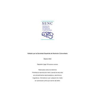 Editado por la Sociedad Española de Nutrición Comunitaria
Madrid 2004
Depósito Legal: M-xxxxxx-xxxxxx
Reservados todos los derechos
Prohibida la reproducción total o parcial de esta obra
por procedimientos electroestáticos, electrónicos,
magnéticos, informáticos o por cualquier otro medio
sin autorización previa por escrito del editor.
 