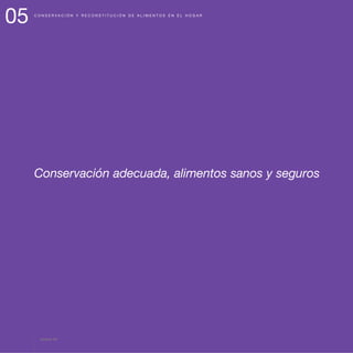 Conservación adecuada, alimentos sanos y seguros
05 C O N S E R V A C I Ó N Y R E C O N S T I T U C I Ó N D E A L I M E N T O S E N E L H O G A R
página 56
 