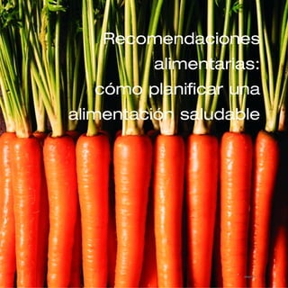 Recomendaciones
alimentarias:
cómo planificar una
alimentación saludable
página 9
 