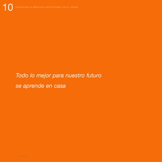 10 E D U C A C I Ó N A L I M E N T A R I O - N U T R I C I O N A L E N E L H O G A R
Todo lo mejor para nuestro futuro
se aprende en casa
página 100
 