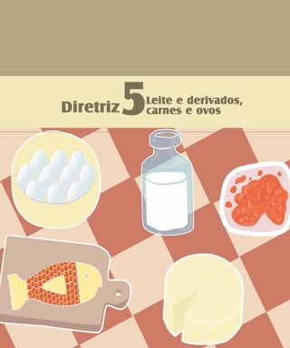 Diretriz5Leite e derivados,
carnes e ovos
 