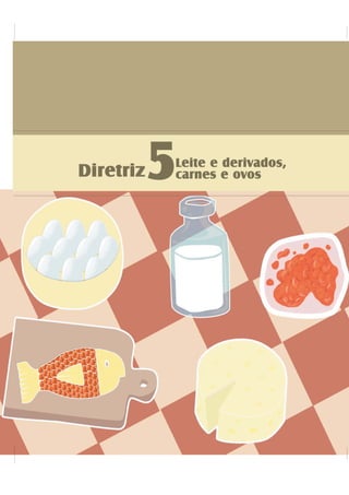 Diretriz5Leite e derivados,
carnes e ovos
 