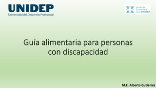 Guía alimentaria para personas
con discapacidad
M.E. Alberto Gutierrez
 