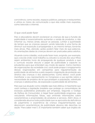 111 
GUIA ALIMENTAR PARA A POPULAÇÃO BRASILEIRA 
a alimentação, alimentos in natura ou minimamente processados 
tornaram-se relativamente mais caros e sua diferença de preço com 
os ultraprocessados vem aumentando ao longo do tempo. Com a 
tendência de aumento na oferta e uso de alimentos ultraprocessados 
em nosso meio, a mesma situação de preços relativamente menores 
para esses produtos poderia se repetir no Brasil. Com isso, haveria 
um obstáculo a mais para a adoção das recomendações deste guia. 
O que você pode fazer 
Para economizar na compra de legumes, verduras e frutas, você deve 
preferir variedades que estão na safra, pois essas sempre terão menor preço. 
Comprar esses alimentos em locais onde há menos intermediários entre o 
DJULFXOWRUHRFRQVXPLGRU´QDOFRPRªVDFRO}HVRXªYDUHM}HV«WDPEpPSRGH 
reduzir custos. Ainda melhor é comprar diretamente dos produtores, seja 
em feiras, seja por meio de grupos coletivos de compras. Nesse último 
caso, variedades orgânicas podem se tornar bastante acessíveis. 
Como já dissemos neste guia, a ampliação da produção de alimentos 
in natura ou minimamente processados, em particular daqueles 
oriundos da agricultura agroecológica, depende do aumento da 
demanda. Com o aumento da demanda por esses alimentos, é 
natural que haja aumento no número de produtores e comerciantes 
e redução nos preços. 
Para reduzir o custo de refeições feitas fora de casa, sem abrir mão 
de alimentos in natura ou minimamente processados, novamente 
são boas opções levar comida de casa para o trabalho ou comer 
em restaurantes que oferecem comida a quilo. 
Atuando coletivamente, você pode reivindicar das autoridades 
municipais a instalação de equipamentos públicos que 
comercializam alimentos in natura ou minimamente processados a 
preços acessíveis e a criação de restaurantes populares e cozinhas 
comunitárias. Você pode também se engajar na luta por políticas 
´VFDLVTXHWRUQHPPDLVEDUDWRVDTXHOHVDOLPHQWRVHPDLVFDURVRV 
alimentos ultraprocessados. 
 