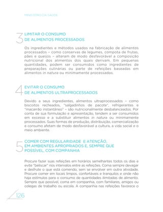 117 
GUIA ALIMENTAR PARA A POPULAÇÃO BRASILEIRA 
A proposta da revisão crítica do uso do tempo de cada pessoa 
não deve ser entendida como indicação de que a falta de tempo 
não chega a ser um problema ou é problema cuja solução 
demanda apenas ações no plano individual. Como no caso dos 
demais obstáculos, o que este guia propõe para seus leitores é 
uma combinação de ações no plano pessoal e familiar e ações 
no plano da cidadania. A atuação no plano coletivo, neste caso, 
VHULDH[HPSOL´FDGDSHODGHIHVDGHSROtWLFDVS~EOLFDVH´FD]HVSDUD 
diminuir o tempo que as pessoas gastam no seu deslocamento, 
como o investimento no transporte público e o uso mais racional 
das vias de transporte. 
PUBLICIDADE 
A publicidade de alimentos ultraprocessados domina os 
anúncios comerciais de alimentos, frequentemente veicula 
informações incorretas ou incompletas sobre alimentação e 
atinge, sobretudo, crianças e jovens. 
 