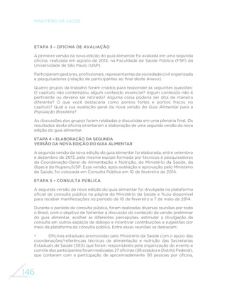 137 
GUIA ALIMENTAR PARA A POPULAÇÃO BRASILEIRA 
ainda baseiam sua alimentação em alimentos in natura ou minimamente 
processados e em preparações culinárias feitas com esses alimentos. 
WORLD HEALTH ORGANIZATION. Diet, nutrition and the prevention of 
chronic diseases: report of a Joint WHO/FAO Expert Consultation. Geneva, 
2003. (Technical Report, 916) Disponível em: http://whqlibdoc.who.int/trs/ 
who_trs_916.pdf. 
Publicação da Organização Mundial da Saúde que apresenta recomendações 
internacionais quanto à ingestão de proteínas, gorduras, carboidratos, 
açúcar livre, ´bras e sódio. Essas sugestões orientaram as análises sobre 
o consumo alimentar dos brasileiros conduzidas com base no inquérito de 
2008–2009. 
WORLD CANCER RESEARCH FUND; AMERICAN INSTITUTE FOR CANCER 
RESEARCH. Food, Nutrition, Physical Activity, and the Prevention of Cancer: 
a Global Perspective. Washington DC: AICR, 2007. Disponível em: www. 
dietandcancerreport.org/cancer_resource_center/downloads/Second_Expert_ 
Report_full.pdf. 
Publicação que apresenta as recomendações sobre densidade de energia 
e consumo de carnes vermelhas adotadas por este guia nas análises do 
inquérito de 2008–2009. 
SAWKA, M. N.; CHEUVRONT, S. N.; CARTER, R. Human Water Needs. Nutrition 
5evieZs, [S.l.], v. 63, Supplement 1, p. S30-S39, 2005. Disponível em: www.nap. 
edu/books/0309091691/html. 
Artigo que sumariza resultados de um painel de especialistas designado 
em 2004 pelo Instituto de Medicina dos Estados Unidos para estabelecer 
recomendações dietéticas para a ingestão de água e eletrólitos. O artigo 
enfatiza recomendações quanto à ingestão de água por pessoas sadias 
ao longo do ciclo da vida, considerando tanto a inµuência do nível de 
atividade física quanto a exposição ao calor. Essas orientações embasam 
as orientações sobre consumo de água feitas pelo Guia Alimentar para 
a População Brasileira. O conjunto das recomendações do painel de 
especialistas pode ser consultado na publicação Food and Nutrition Board, 
Institute of Medicine. Dietary Reference Intakes for Water, Potassium, 
Sodium, Chloride, and Sulfate. Washington, DC: National Academies 
Press, 2004 (disponível em: http://www.nap.edu/openbook.php?record_ 
id=10925page=4). 
AGÊNCIA NACIONAL DE VIGILÂNCIA SANITÁRIA (Brasil). Guia de alimentos 
e vigilância sanitária. Brasília, [200?]. Disponível em: www.anvisa.gov.br/ 
alimentos/guia_alimentos_vigilancia_sanitaria.pdf. 
 