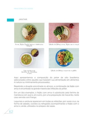 55 
GUIA ALIMENTAR PARA A POPULAÇÃO BRASILEIRA 
pFRQVLGHUDGRLQVX´FLHQWHFRPR 
QRFDVRGH´EUDVHDOJXQVPLQHUDLV 
e vitaminas), ou excessivo (como 
no caso do açúcar ou de gorduras 
não saudáveis gorduras saturadas 
e gorduras trans). 
A POF 2008-2009 revela também 
que um quinto da população 
brasileira (cerca de 40 milhões 
de pessoas, se considerarmos 
todas as idades) ainda baseia 
sua alimentação largamente 
em alimentos in natura ou 
minimamente processados. Esses 
alimentos e suas preparações 
culinárias correspondem a 85% 
ou mais do total das calorias que 
consomem no dia. Análises da 
mesma pesquisa evidenciam que 
a alimentação desses brasileiros 
se aproxima das recomendações 
internacionais da Organização 
Mundial da Saúde para o consumo 
de proteína, de gorduras (vários 
WLSRV 