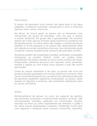75 
GUIA ALIMENTAR PARA A POPULAÇÃO BRASILEIRA 
Legumes e verduras são alimentos muito saudáveis. São excelentes 
fontes de várias vitaminas e minerais e, portanto, muito importantes 
SDUDDSUHYHQomRGHGH´FLrQFLDVGHPLFURQXWULHQWHV$OpPGHVHUHP 
IRQWHV GH ´EUDV IRUQHFHP GH PRGR JHUDO PXLWRV QXWULHQWHV HP 
uma quantidade relativamente pequena de calorias, características 
que os tornam ideais para a prevenção do consumo excessivo de 
calorias e da obesidade e das doenças crônicas associadas a esta 
condição, como o diabetes e doenças do coração. A presença de 
YiULRV DQWLR[LGDQWHV HP OHJXPHV H YHUGXUDV MXVWL´FD D SURWHomR 
que conferem contra alguns tipos de câncer. Pelas excepcionais 
propriedades nutricionais e ampla versatilidade culinária, este 
grupo de alimentos é excelente alternativa para reduzir o consumo 
excessivo de carnes vermelhas no Brasil. 
Legumes em solução de água e sal e, às vezes, vinagre, como 
conservas de cenoura, pepino ou cebola (assim como ervilha, 
batata e outros alimentos em conserva), são alimentos processados. 
Como outros alimentos em conserva, preservam grande parte dos 
nutrientes do alimento in natura, mas contêm quantidade excessiva 
de sódio, motivo pelo qual o consumo deve ser limitado. 
 