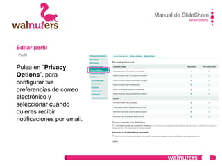 Editar perfil
Pulsa  en  “Privacy
Options”,  para  
configurar tus
preferencias de correo
electrónico y
seleccionar cuándo
quieres recibir
notificaciones por email.
Manual de SlideShare
Walnuters
Perfil
 