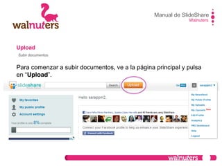 Upload
Para comenzar a subir documentos, ve a la página principal y pulsa
en  “Upload”.
Manual de SlideShare
Walnuters
Subir documentos
 