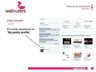 Crear eventos
El evento aparecerá en
“My public profile”.
Manual de SlideShare
Walnuters
Eventos
 