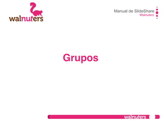 Manual de SlideShare
Walnuters
Grupos
 