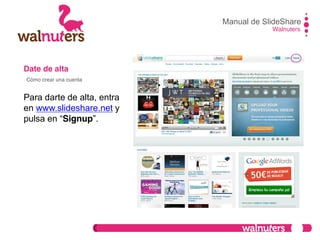 Date de alta
Para darte de alta, entra
en www.slideshare.net y
pulsa en  “Signup”.
Manual de SlideShare
Walnuters
Cómo crear una cuenta
 