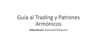 Guía al Trading y Patrones
Armónicos
Elaborado por: TecnicasdeTrading.com
 