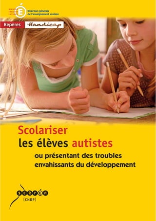 Direction générale
 de l’enseignement scolaire




Scolariser
les élèves autistes
      ou présentant des troubles
      envahissants du développement
 