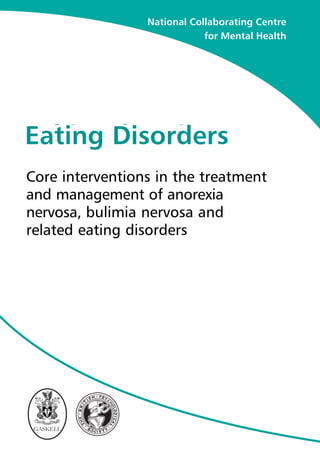National Collaborating Centre
                             for Mental Health




Schizophrenia
Eating Disorders
Full national clinical guideline
Core interventions in the treatment
on core interventions in primary
and secondary care of anorexia
     management
nervosa, bulimia nervosa and
related eating disorders




 GASKELL
 