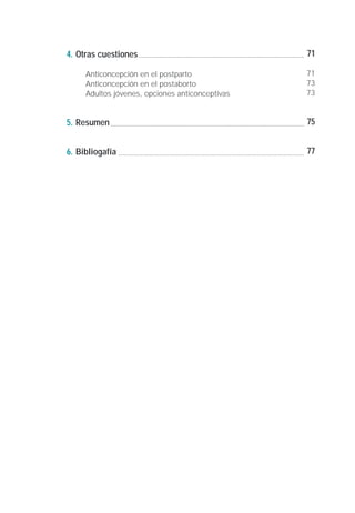 4. Otras cuestiones                              71

     Anticoncepción en el postparto              71
     Anticoncepción en el postaborto             73
     Adultos jóvenes, opciones anticonceptivas   73


5. Resumen                                       75


6. Bibliogafía                                   77
 