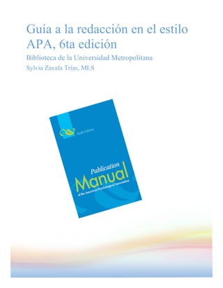 Guía a la redacción en el estilo
APA, 6ta edición
Biblioteca de la Universidad Metropolitana
Sylvia Zavala Trías, MLS
 