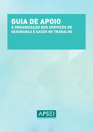 GUIA DE APOIO
À ORGANIZAÇÃO DOS SERVIÇOS DE
SEGURANÇA E SAÚDE NO TRABALHO
 