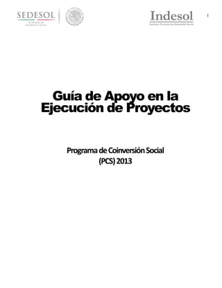 1

Guía de Apoyo en la
Ejecución de Proyectos
Programa de Coinversión Social
(PCS) 2013

 