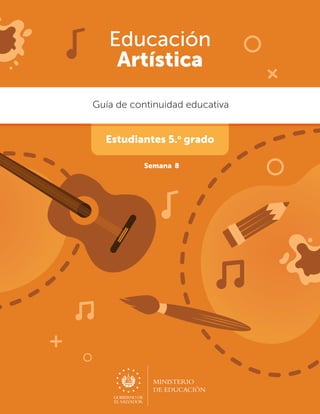 MINISTERIO
DE EDUCACIÓN
Estudiantes 5.o
grado
Semana 8
Guía de continuidad educativa
Educación
Artística
 