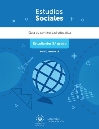 Estudios
Sociales
MINISTERIO
DE EDUCACIÓN
Guía de continuidad educativa
Estudiantes 5.o
grado
Fase 3, semana 18
 