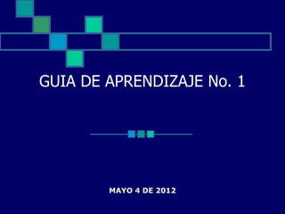 GUIA DE APRENDIZAJE No. 1




        MAYO 4 DE 2012
 