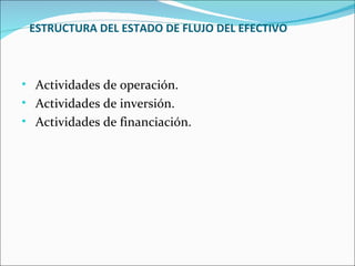 ESTRUCTURA DEL ESTADO DE FLUJO DEL EFECTIVO



• Actividades de operación.
• Actividades de inversión.
• Actividades de financiación.
 