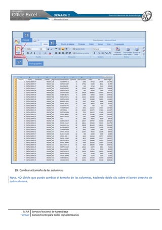 19. Cambiar el tamaño de las columnas.

Nota. NO olvide que puede cambiar el tamaño de las columnas, haciendo doble clic sobre el borde derecho de
cada columna.




         SENA     Servicio Nacional de Aprendizaje
        Virtual   Conocimiento para todos los Colombianos
 