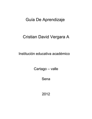 Guía De Aprendizaje



  Cristian David Vergara A


Institución educativa académico



         Cartago – valle

              Sena



              2012
 