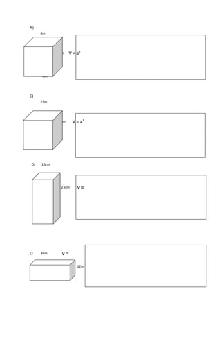 A)
8m
8m V = a3
8m
C)
25m
25m V = a3
25m
D) 16cm
23cm v =
8cm
c) 34m v =
12m
4m
 