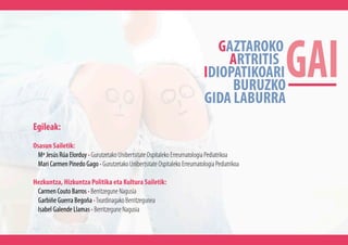 Egileak:
Osasun Sailetik:
Mª Jesús Rúa Elorduy • Gurutzetako Unibertsitate Ospitaleko Erreumatologia Pediatrikoa
Mari Carm...