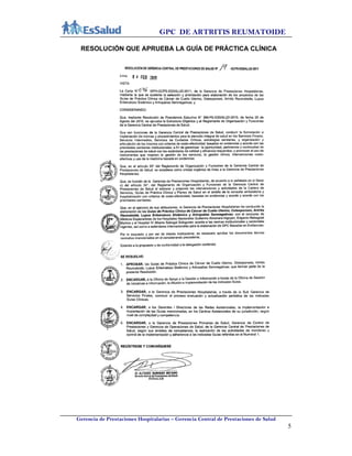 GPC DE ARTRITIS REUMATOIDE
Gerencia de Prestaciones Hospitalarias – Gerencia Central de Prestaciones de Salud
5
RESOLUCIÓN QUE APRUEBA LA GUÍA DE PRÁCTICA CLÍNICA
 