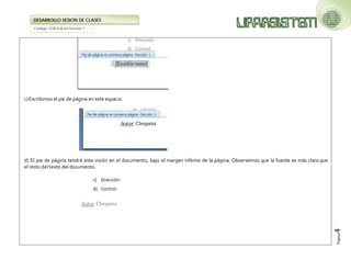 Código: FOR-GA-83/Versión 1 
DESARROLLO SESION DE CLASES 
Página4 
c) Escribimos el pie de página en este espacio. 
d) El pie de página tendrá esta visión en el documento, bajo el margen inferior de la página. Observemos que la fuente es más clara que el resto del texto del documento. 
 