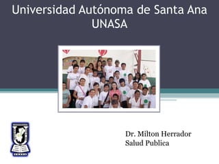 Universidad Autónoma de Santa Ana UNASA Dr. Milton Herrador Salud Publica 