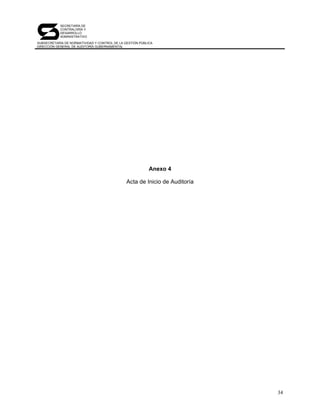 SECRETARÍA DE
            CONTRALORÍA Y
            DESARROLLO
            ADMINISTRATIVO

SUBSECRETARÍA DE NORMATIVIDAD Y CONTROL DE LA GESTIÓN PÚBLICA
DIRECCIÓN GENERAL DE AUDITORÍA GUBERNAMENTAL




                                                           Anexo 4

                                               Acta de Inicio de Auditoría




                                                                             34
 