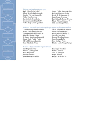 Mesa 9– Actuaciones posteriores
Raúl Eduardo Arévalo O.                 Juana Carlos Guerra Millán
Edgar Moisés Ballesteros R.             Rodrigo Martínez Botia
Mónica Patricia Cortés Ch.              Fresia de J. Maturana A.
Alcira Díaz Herrera                     Jairo Oyaga Armenta
Luz Victoria Erazo Soler                Luis Eduardo Rocha Briceño
Cesar Armando Fajardo W.                María Patricia Sánchez V.
Víctor Hugo García Quintero             Alda Inés Ortega Otero.

Mesa10– Herramientas tecnológicas que soportan el proceso auditor
Clara Inés González Garibello         Oscar Felipe Pardo Ramos
María Elena Ángel Sánchez             César Alberto Barrera C.
Gladys Rubiela Rodríguez M.           Lesvy Socorro Molina Q.
Ricardo Páramo Tobar                  Octavio Luna Ruíz
Belisario Rodríguez Zipaquirá         Celeste Mendoza Gómez
María Doris Pulido Pulido             Jairo Ortega Peña
Silvio Chicunque Pantoja              José Enrique Pérez
Nury Elizabeth Pérez                  Martha Lucía Amaya Vargas

Mesa11– Procedimientos especializados
Luz Ángela García                       Luis Rojas Sánchez
Bibiana Domínguez V.                    Heber Ceballos
Rosa Angulo M.                          José M. Vanegas
Nayibe Almanza                          Edgar Michael’s
Mercedes Ortiz Cañón                    Karol J. Martínez M.
 
