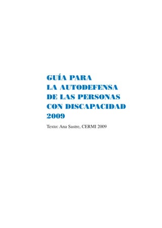 GUÍA PARA
LA AUTODEFENSA
DE LAS PERSONAS
CON DISCAPACIDAD
2009
Texto: Ana Sastre, CERMI 2009
 