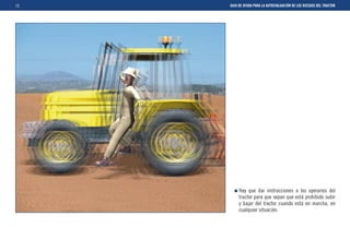 12   GUIA DE AYUDA PARA LA AUTOEVALUACIÓN DE LOS RIESGOS DEL TRACTOR




          Hay que dar instrucciones a los operarios del
          tractor para que sepan que está prohibido subir
          y bajar del tractor cuando está en marcha, en
          cualquier situación.
 