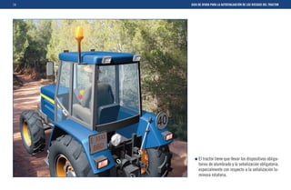 14   GUIA DE AYUDA PARA LA AUTOEVALUACIÓN DE LOS RIESGOS DEL TRACTOR




          El tractor tiene que llevar los dispositivos obliga-
          torios de alumbrado y la señalización obligatoria,
          especialmente con respecto a la señalización lu-
          minosa rotatoria.
 