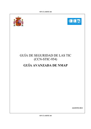 SIN CLASIFICAR
SIN CLASIFICAR
GUÍA DE SEGURIDAD DE LAS TIC
(CCN-STIC-954)
GUÍA AVANZADA DE NMAP
AGOSTO 2012
 