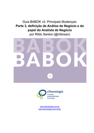 Guia BABOK v3. Principais Mudanças:
Parte 3, definição de Análise de Negócio e do
papel do Analista de Negócio
por Rildo Santos (@rildosan)
www.tecnologia.com.br
www.tecnologia.com.br/an
 