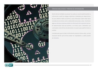 Códigos maliciosos y pérdida de información


Dentro de las múltiples causas por las cuales un usuario podría perder su

información, están los códigos maliciosos. Diseñados por cibercrimina-

les para obtener rédito económico, estas amenazas suelen robar datos

sensibles de la víctima como credenciales bancarias y otras. Asimismo,

algunas de estas amenazas dañan la información de la persona borran-

do determinados tipos de archivos, o en otros casos, cifrándolos con

contraseña como forma de extorsionar al usuario para pedirle dinero a

cambio.

Considerando que no toda la información posee el mismo valor, se hace

necesario decidir qué archivos deben ser respaldados y cuáles pueden

ser obviados.




                                                                        4
 